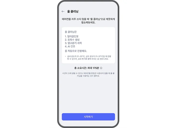 물 클리닝 기능에 대한 설명이 스마트폰 ThinQ 앱 화면에 표시되어 있습니다. 상단에는 물 클리닝이라는 제목이 있으며, 에어컨을 자주 쓰지 않을 때 올 클리닝으로 깨끗하게 청소해보세요.라는 안내 문구가 있습니다. 물 클리닝 과정은 1. 필터클린봇, 2. 응축수 생성, 3. 열교환기 세척, 4. AI 건조 순서로 자동 진행된다고 설명되어 있습니다. 또한, 실내 온도가 21~32℃, 실외 온도가 21~37℃일 때 진행할 수 있으며, 실내 환기를 함께 하시는 걸 권장드려요.라는 주의 사항이 포함되어 있습니다. 총 소요 시간은 최대 175분이라고 명시되어 있으며, 시간이 오래 걸릴 수 있으니 에어컨을 한동안 사용하지 않을 때 올 클리닝을 사용하는 것이 좋아요.라는 권장 문구가 포함되어 있습니다. 화면 하단에는 시작하기라는 파란색 버튼이 있습니다.